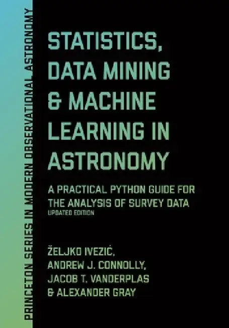Statistics, Data Mining, and Machine Learning in Astronomy: A Practical Python Guide for the Analysis of Survey Data, Updated Edition by Zeljko Ivezic