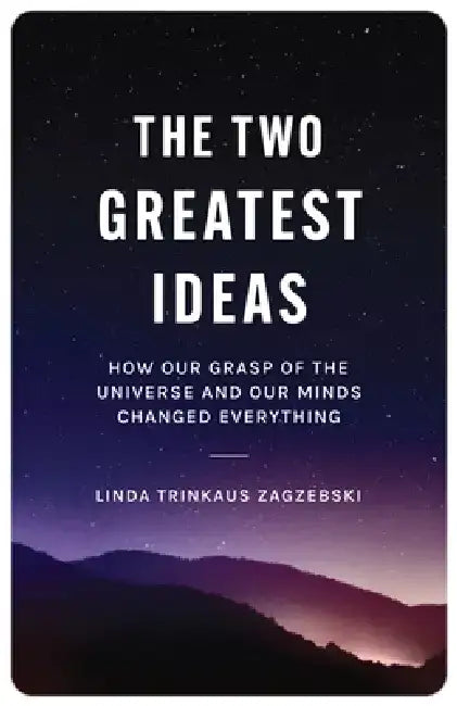 The Two Greatest Ideas: How Our Grasp of the Universe and Our Minds Changed Everything by Linda Zagzebski