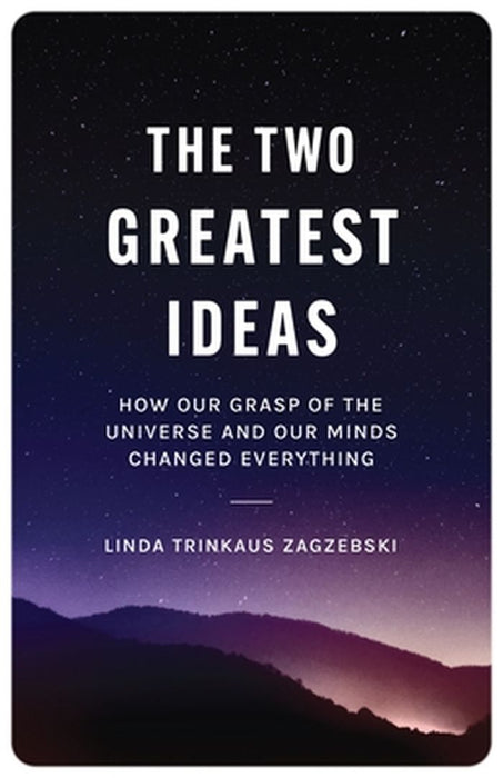 The Two Greatest Ideas: How Our Grasp of the Universe and Our Minds Changed Everything by Linda Zagzebski