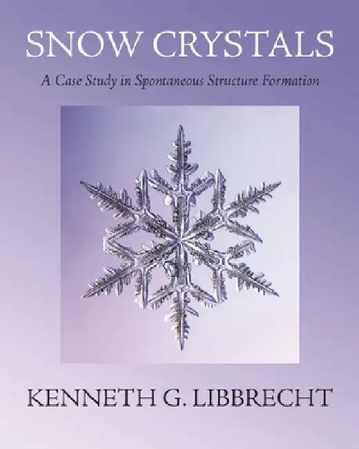 Snow Crystals: A Case Study in Spontaneous Structure Formation by Kenneth G. Libbrecht