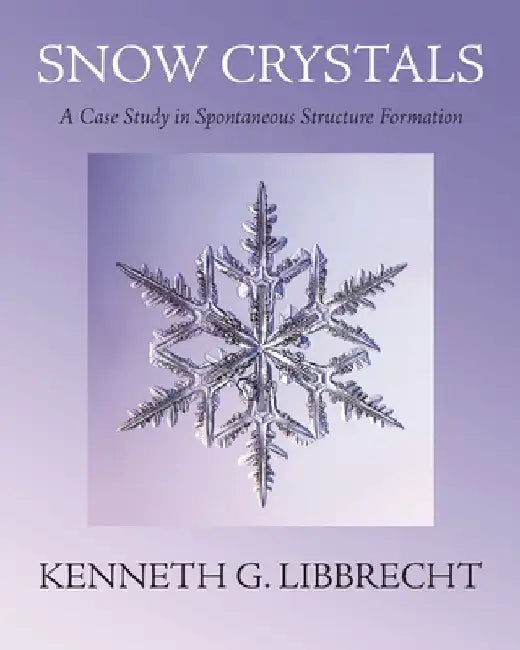 Snow Crystals: A Case Study in Spontaneous Structure Formation by Kenneth G. Libbrecht