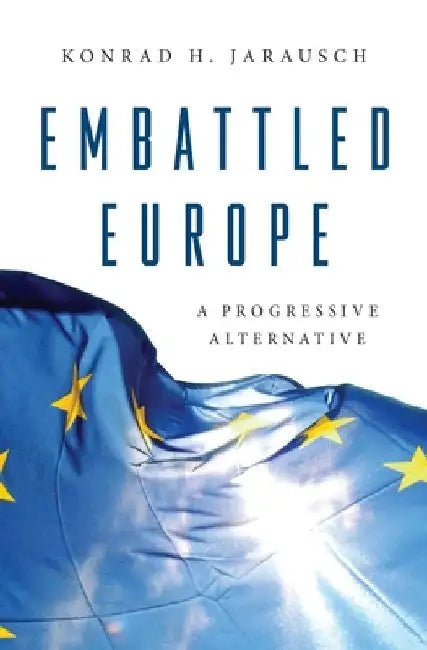 Embattled Europe: A Progressive Alternative by Konrad H. Jarausch
