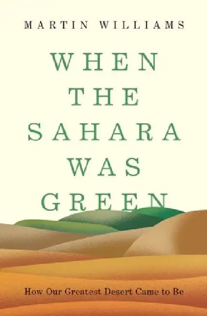 When the Sahara Was Green: How Our Greatest Desert Came to Be by Martin Williams