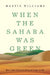When the Sahara Was Green: How Our Greatest Desert Came to Be by Martin Williams