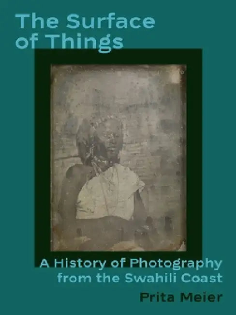 The Surface of Things: A History of Photography from the Swahili Coast by Prita Meier