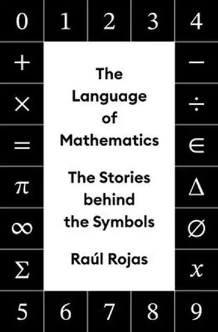 The Language of Mathematics: The Stories Behind the Symbols by Raúl Rojas