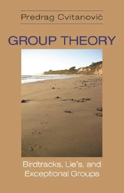 Group Theory: Birdtracks, Lie's, and Exceptional Groups by Predrag Cvitanovic