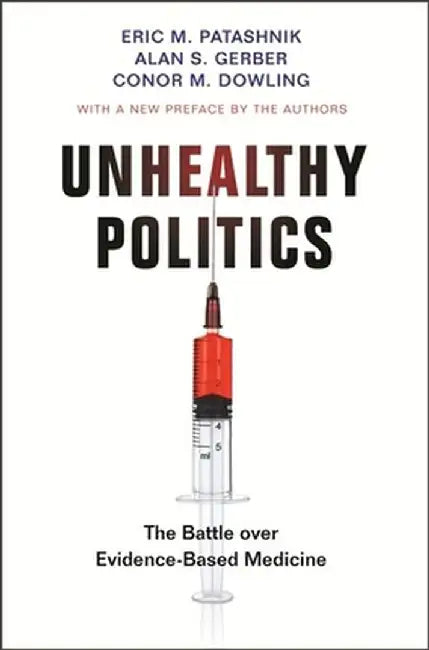 Unhealthy Politics: The Battle Over Evidence-Based Medicine by Eric M. Patashnik