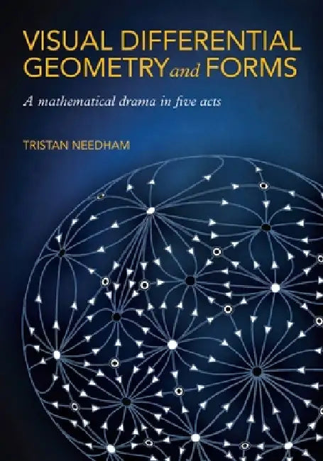 Visual Differential Geometry and Forms: A Mathematical Drama in Five Acts by Tristan Needham