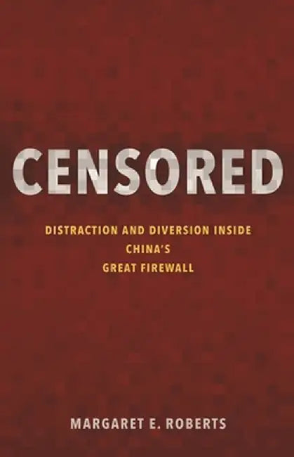 Censored: Distraction and Diversion Inside China's Great Firewall by Margaret E. Roberts