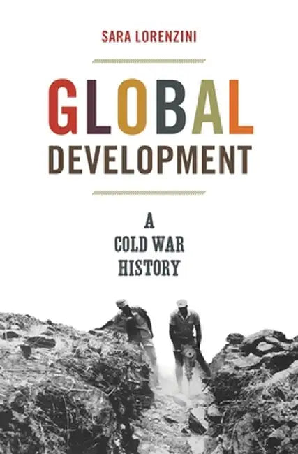 Global Development: A Cold War History by Sara Lorenzini