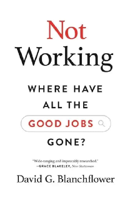 Not Working: Where Have All the Good Jobs Gone? by David G. Blanchflower