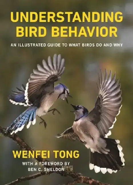 Understanding Bird Behavior: An Illustrated Guide to What They Do and Why by Ben C. Sheldon
