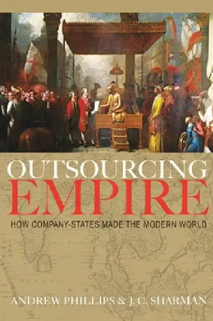 Outsourcing Empire: How Company-States Made the Modern World by J. C. Sharman