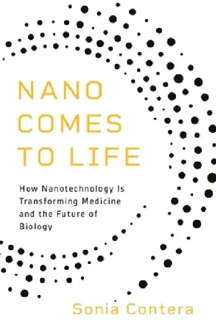 Nano Comes to Life: How Nanotechnology Is Transforming Medicine and the Future of Biology by Sonia Contera