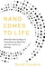 Nano Comes to Life: How Nanotechnology Is Transforming Medicine and the Future of Biology by Sonia Contera