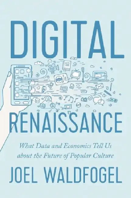 Digital Renaissance: What Data and Economics Tell Us about the Future of Popular Culture by Joel Waldfogel