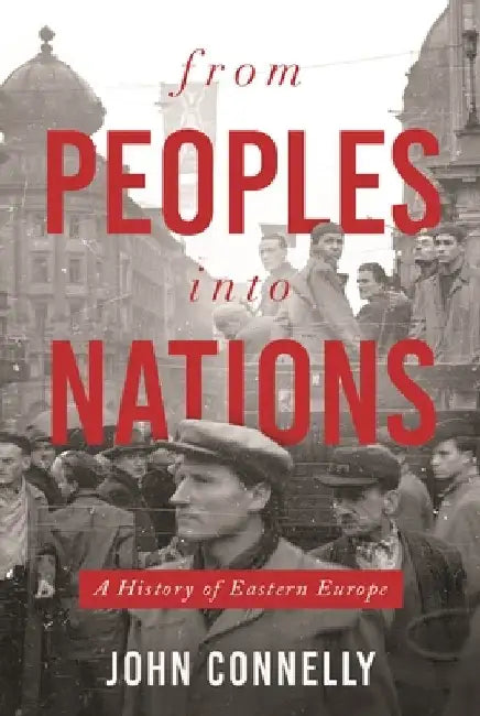 From Peoples Into Nations: A History of Eastern Europe by John Connelly