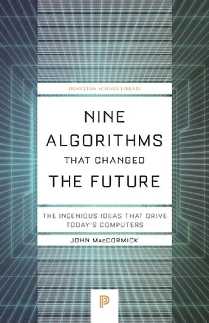 Nine Algorithms That Changed the Future: The Ingenious Ideas That Drive Today's Computers by John Maccormick