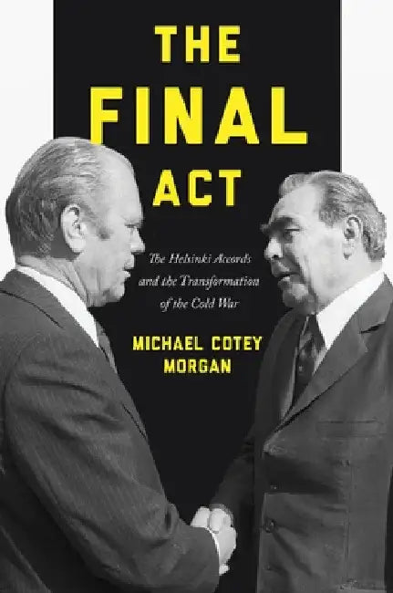 The Final ACT: The Helsinki Accords and the Transformation of the Cold War by Michael Cotey Morgan