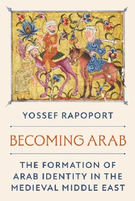 Becoming Arab: The Formation of Arab Identity in the Medieval Middle East by Yossef Rapoport