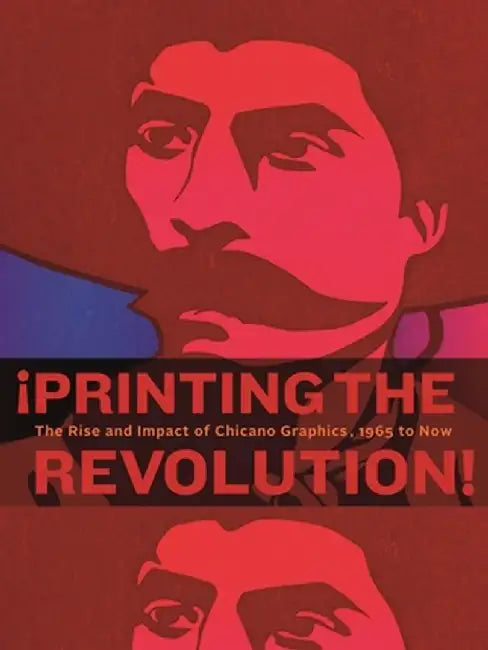 Printing the Revolution!: The Rise and Impact of Chicano Graphics, 1965-Now by Carmen Ramos