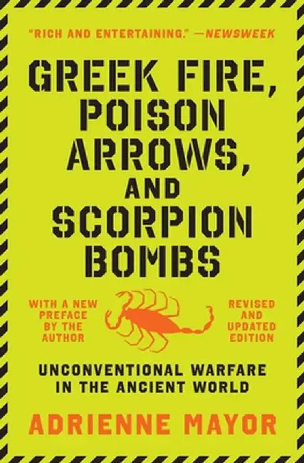 Greek Fire, Poison Arrows, and Scorpion Bombs: Unconventional Warfare in the Ancient World by Adrienne Mayor