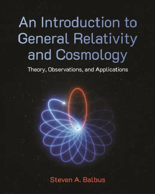 An Introduction to General Relativity and Cosmology: Theory, Observations, and Applications by Steven A. Balbus