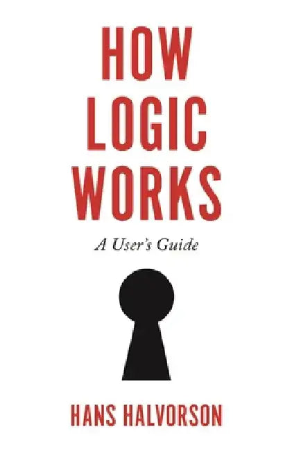 How Logic Works: A User's Guide by Hans Halvorson