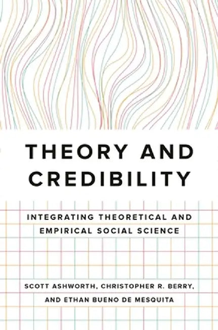 Theory and Credibility: Integrating Theoretical and Empirical Social Science by Ashworth