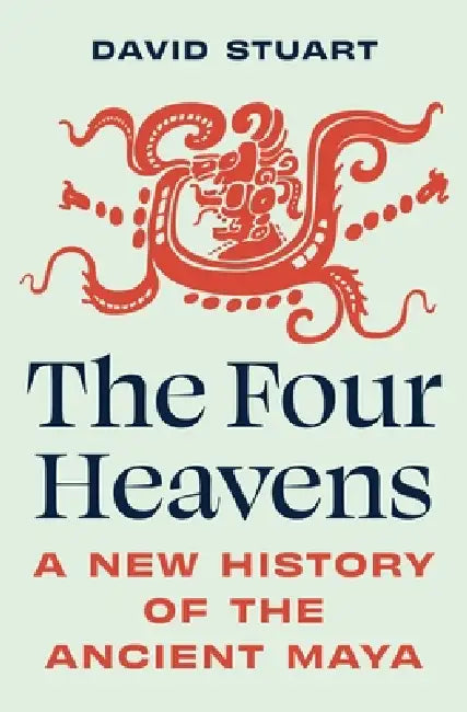 The Four Heavens: A New History of the Ancient Maya by David Stuart