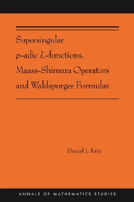 Supersingular P-Adic L-Functions, Maass-Shimura Operators and Waldspurger Formulas: (Ams-212) by Daniel Kriz