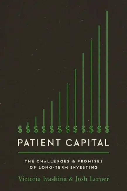 Patient Capital: The Challenges and Promises of Long-Term Investing by Victoria Ivashina