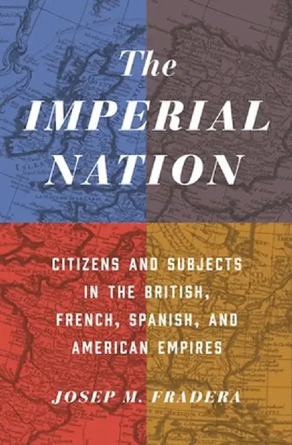 The Imperial Nation: Citizens and Subjects in the British, French, Spanish, and American Empires by Josep Fradera