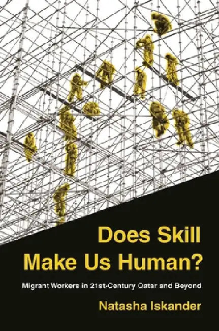 Does Skill Make Us Human?: Migrant Workers in 21st-Century Qatar and Beyond by Natasha Iskander