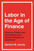Labor in the Age of Finance: Pensions, Politics, and Corporations from Deindustrialization to Dodd-Frank by Sanford M. Jacoby