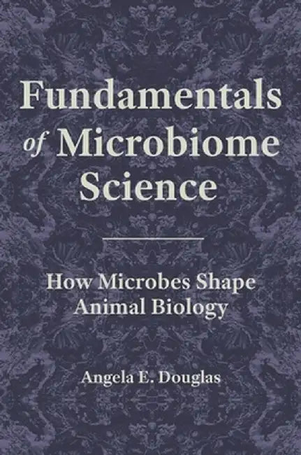 Fundamentals of Microbiome Science: How Microbes Shape Animal Biology by Angela E. Douglas