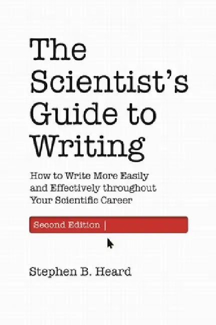 The Scientist's Guide to Writing, 2nd Edition: How to Write More Easily and Effectively Throughout Your Scientific Career by Stephen B. Heard