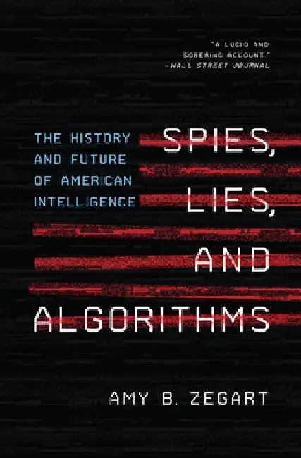 Spies, Lies, and Algorithms: The History and Future of American Intelligence by Amy B. Zegart
