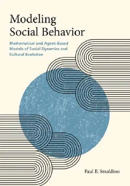 Modeling Social Behavior: Mathematical and Agent-Based Models of Social Dynamics and Cultural Evolution by Paul E. Smaldino