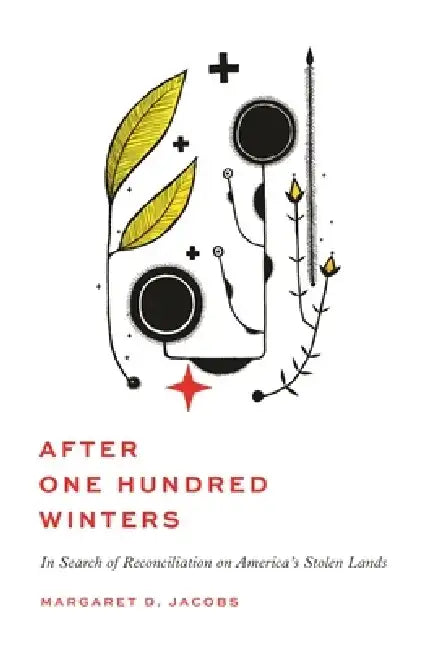 After One Hundred Winters: In Search of Reconciliation on America's Stolen Lands by Margaret D. Jacobs