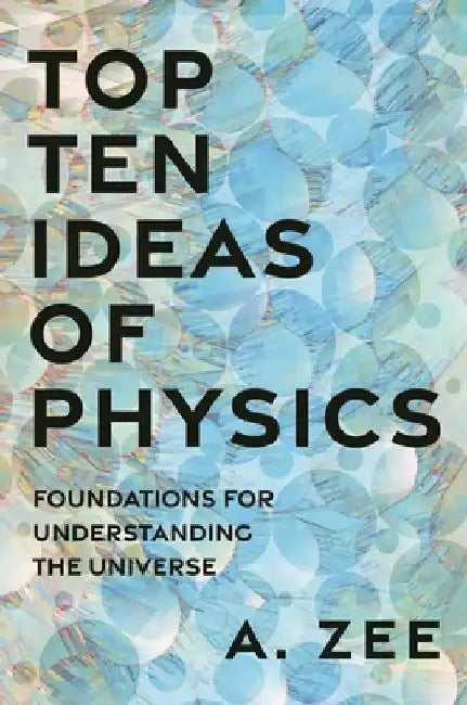 Top Ten Ideas of Physics: Foundations for Understanding the Universe by Anthony Zee