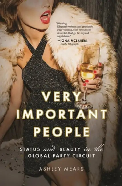 Very Important People: Status and Beauty in the Global Party Circuit by Ashley Mears