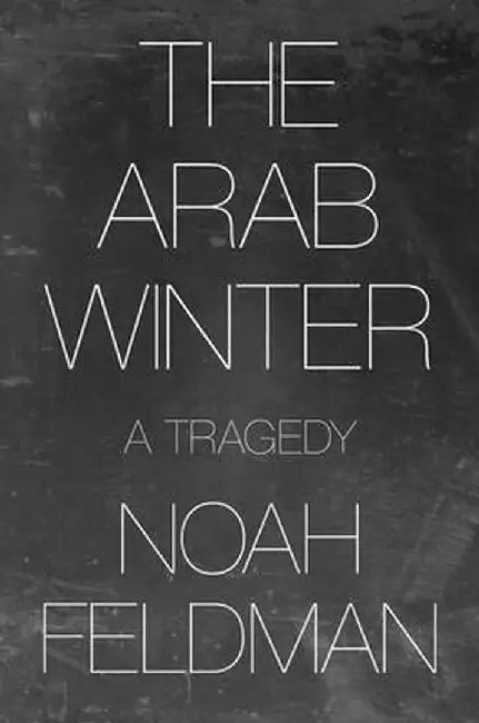 The Arab Winter: A Tragedy by Noah Feldman
