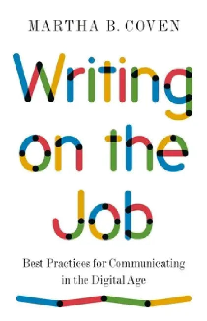 Writing on the Job: Best Practices for Communicating in the Digital Age by Martha B. Coven