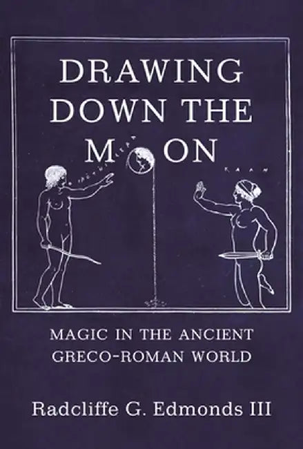 Drawing Down the Moon: Magic in the Ancient Greco-Roman World by III Radcliffe G. G. Edmonds III