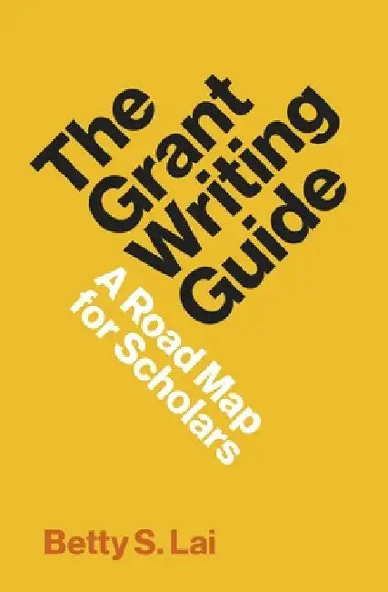 The Grant Writing Guide: A Roadmap for Scholars by Betty Lai
