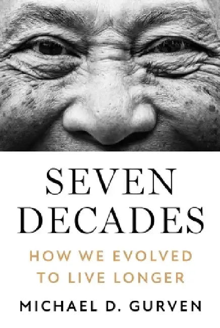 Seven Decades: How We Evolved to Live Longer by Gurven, Michael D.