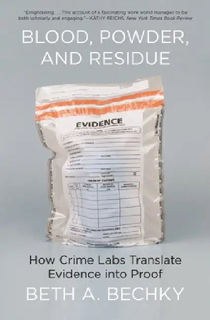 Blood, Powder, and Residue: How Crime Labs Translate Evidence Into Proof by Beth A. Bechky