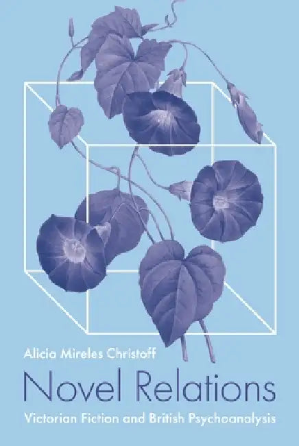 Novel Relations: Victorian Fiction and British Psychoanalysis by Alicia Mireles Christoff